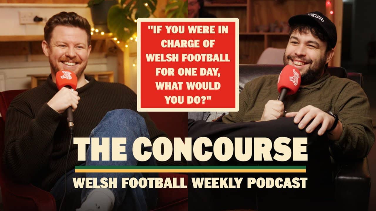 What would we do if we ran Welsh football for the day? | THE CONCOURSE |  WEEKLY WELSH FOOTBALL  POD