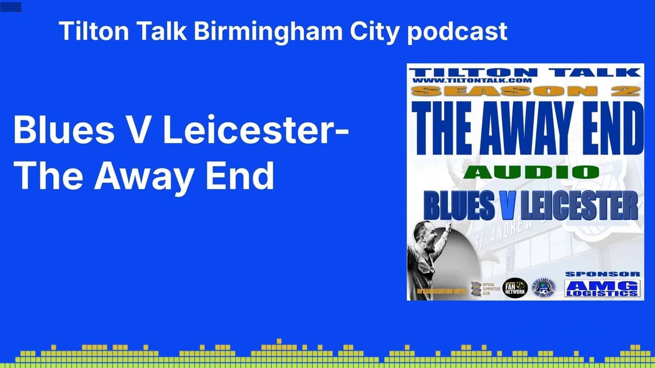Blues V Leicester-The Away End | Tilton Talk Birmingham City podcast