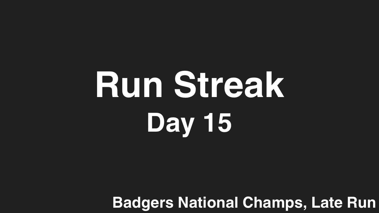 Run Streak, Day 15: Badgers WIN and Late Night Run