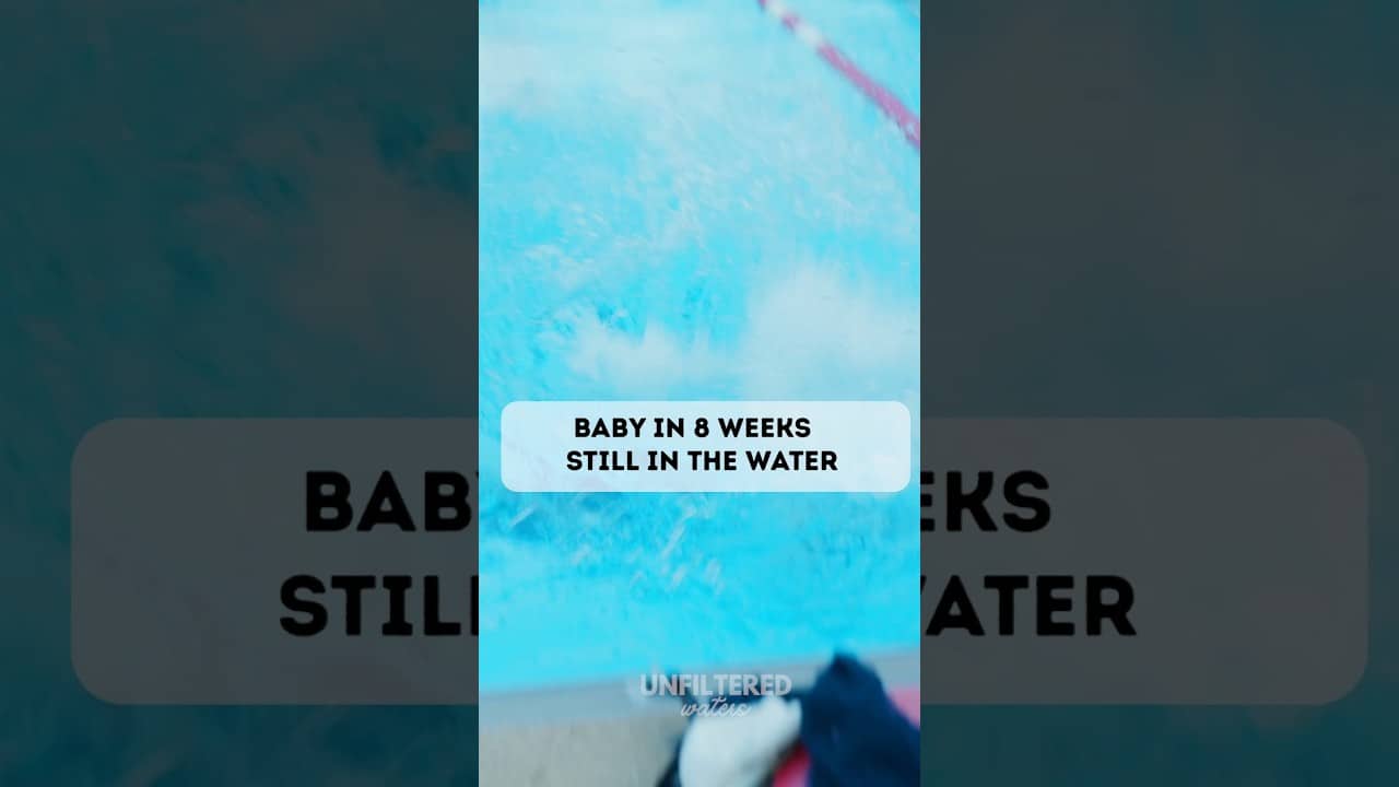 Baby in 8 weeks and STILL in the Water