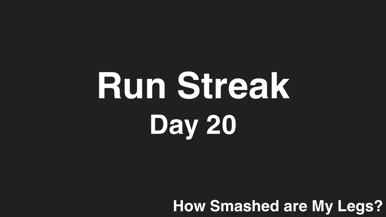 Run Streak, Day 20: How Smashed are My Legs?