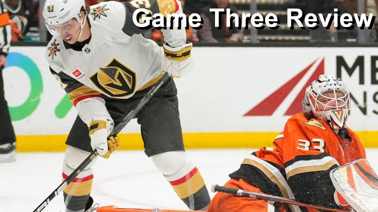 Game Three Review: Ducks vs Golden Knights