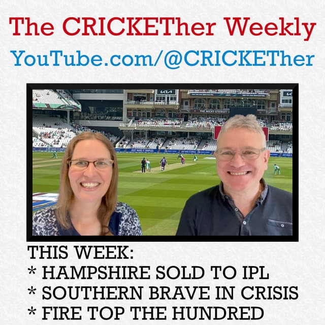 The CRICKETher Weekly – Episode 228: Hampshire Sold to IPL; Brave Crisis; Fire Top Hundred