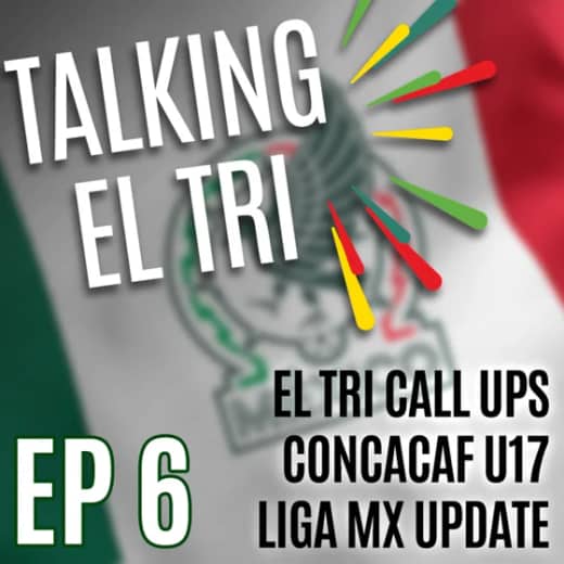 Ep 6 - El Tri call ups, CONCACAF U17 champs, and Recuerdos de los Cantaritos