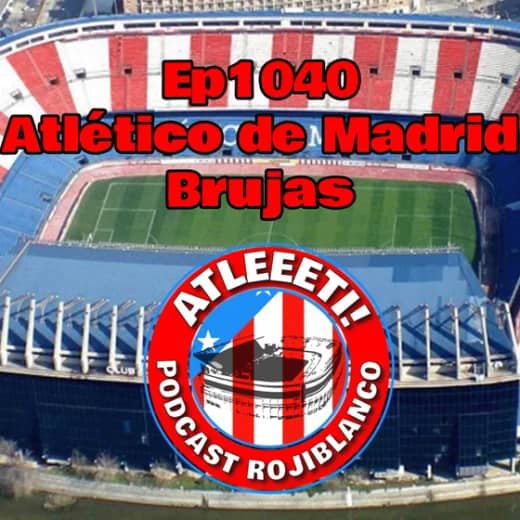 Ep1040: Atlético de Madrid 4-1 Brujas