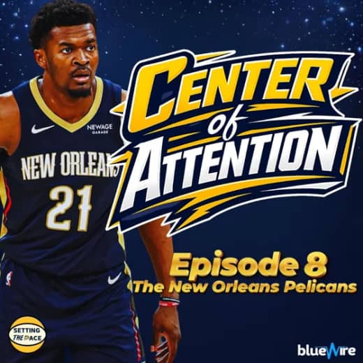 Center of Attention: The New Orleans Pelicans - A Podcast Miniseries By Setting The Pace