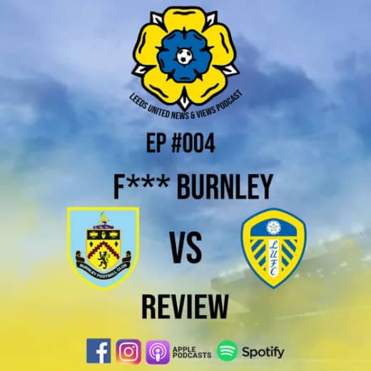 EP #004 "F*** Burnley" Burnley vs Leeds United Review
