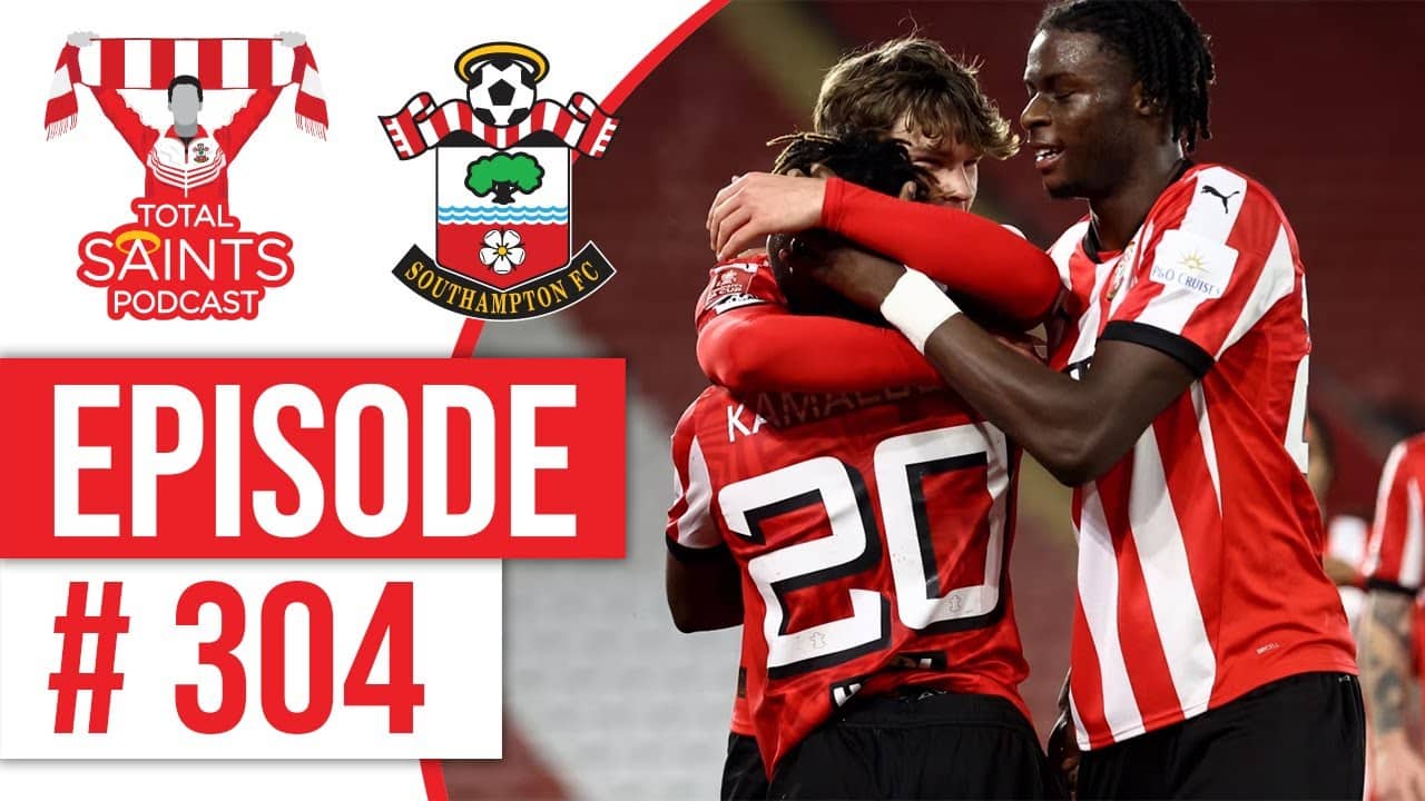 Total Saints Podcast - Episode 304 #SaintsFC #SouthamptonFC